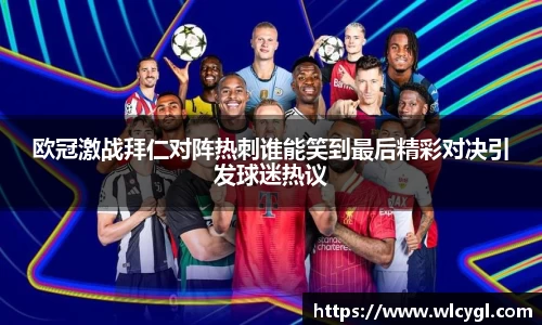 欧冠激战拜仁对阵热刺谁能笑到最后精彩对决引发球迷热议