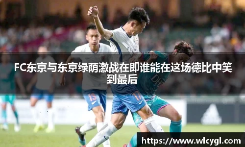 FC东京与东京绿荫激战在即谁能在这场德比中笑到最后
