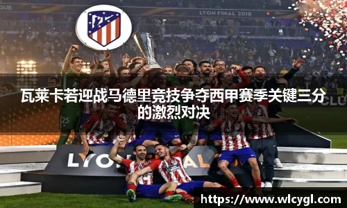 瓦莱卡若迎战马德里竞技争夺西甲赛季关键三分的激烈对决