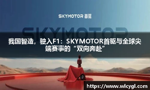 我国智造，驶入F1：SKYMOTOR首驱与全球尖端赛事的“双向奔赴”