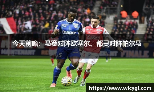 今天前瞻：马赛对阵欧塞尔、都灵对阵帕尔马
