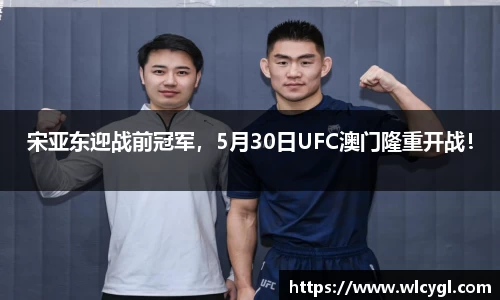 宋亚东迎战前冠军，5月30日UFC澳门隆重开战！
